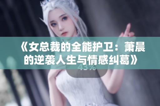 《女總裁的全能護衛：蕭晨的逆襲人生與情感糾葛》