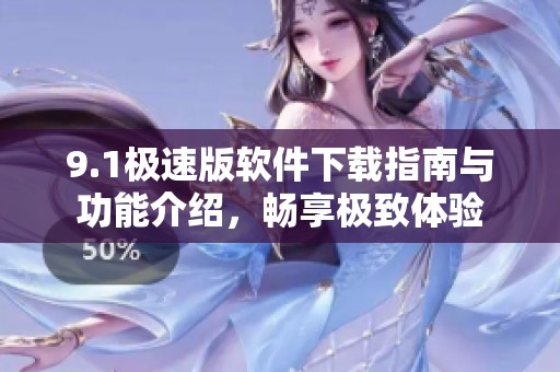 9.1極速版軟件下載指南與功能介紹，暢享極致體驗