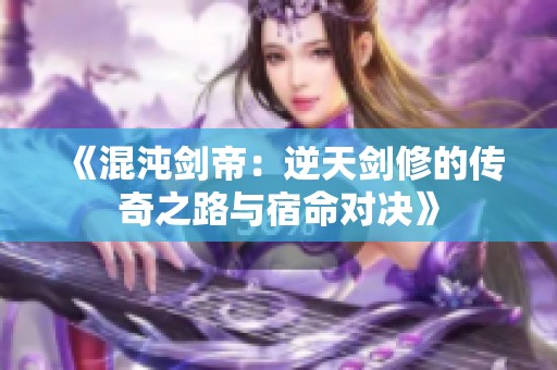 《混沌劍帝：逆天劍修的傳奇之路與宿命對決》