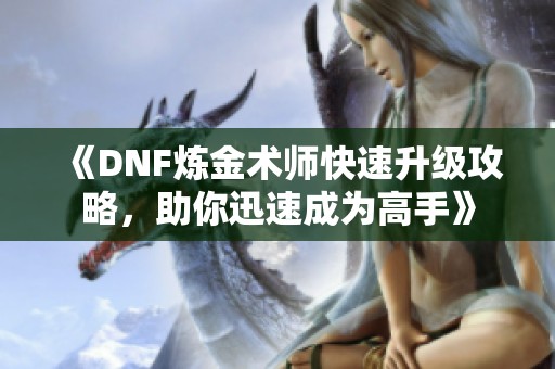 《DNF煉金術師快速升級攻略，助你迅速成為高手》