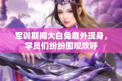 軍訓期間大白兔意外現身，學員們紛紛圍觀歡呼
