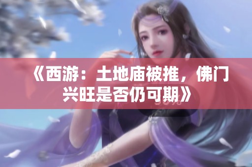 《西游：土地廟被推，佛門興旺是否仍可期》