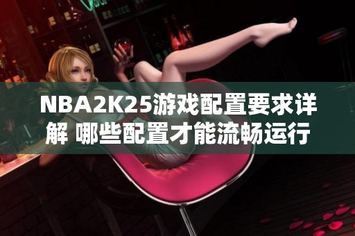 NBA2K25游戲配置要求詳解 哪些配置才能流暢運行游戲