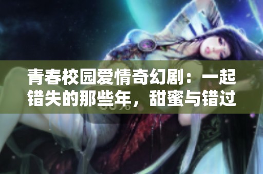 青春校園愛情奇幻劇：一起錯失的那些年，甜蜜與錯過并存