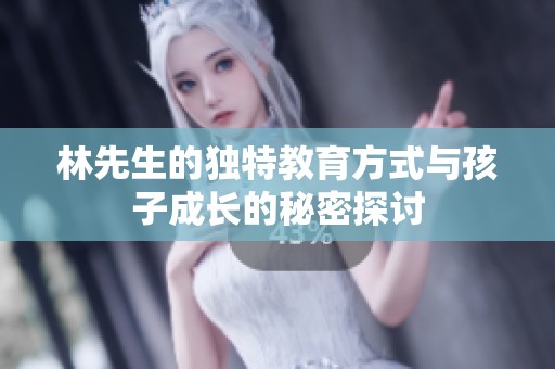 林先生的獨特教育方式與孩子成長的秘密探討