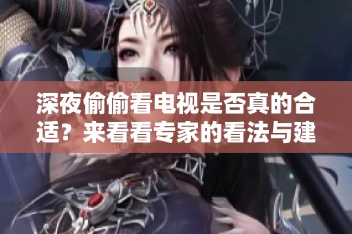深夜偷偷看電視是否真的合適？來(lái)看看專(zhuān)家的看法與建議