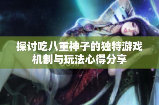 探討吃八重神子的獨特游戲機制與玩法心得分享