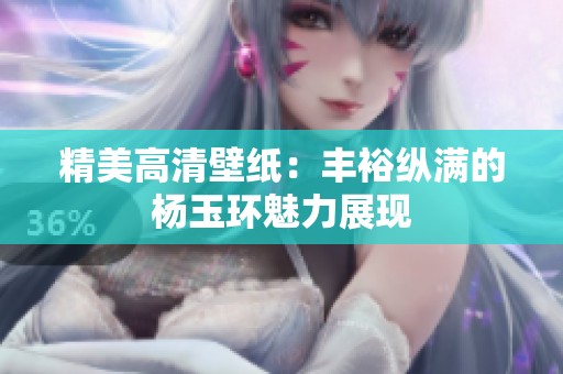 精美高清壁紙：豐裕縱滿的楊玉環(huán)魅力展現(xiàn)