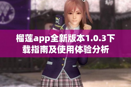 榴蓮app全新版本1.0.3下載指南及使用體驗分析