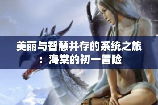 美麗與智慧并存的系統之旅：海棠的初一冒險