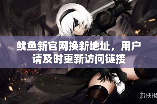 魷魚新官網換新地址，用戶請及時更新訪問鏈接