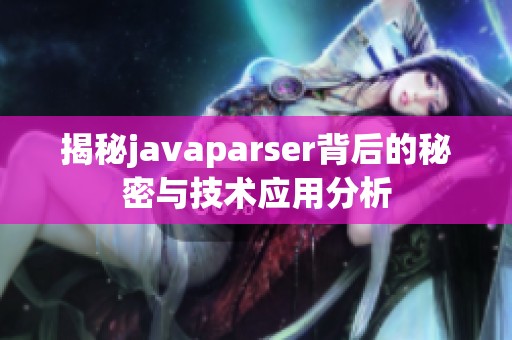 揭秘javaparser背后的秘密與技術應用分析