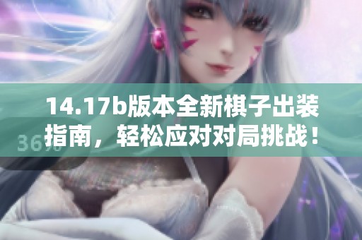 14.17b版本全新棋子出裝指南，輕松應對對局挑戰！