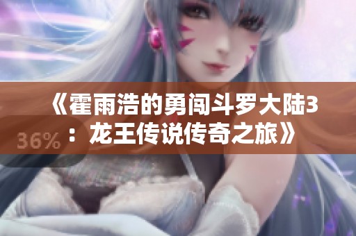 《霍雨浩的勇闖斗羅大陸3：龍王傳說傳奇之旅》