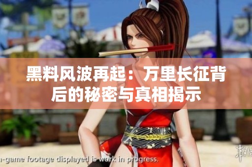 黑料風波再起：萬里長征背后的秘密與真相揭示