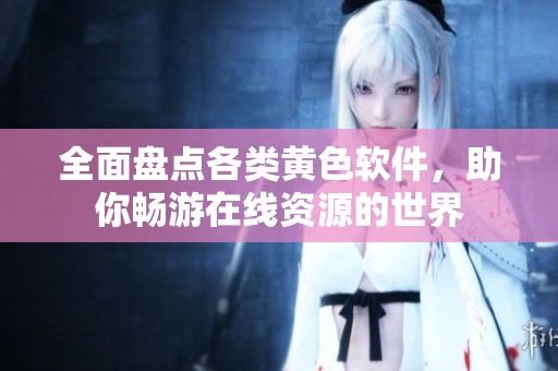 全面盤點各類黃色軟件，助你暢游在線資源的世界