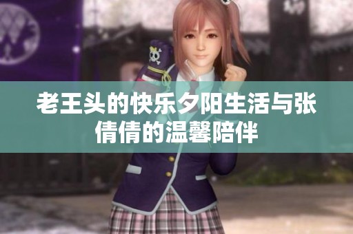 老王頭的快樂夕陽生活與張倩倩的溫馨陪伴