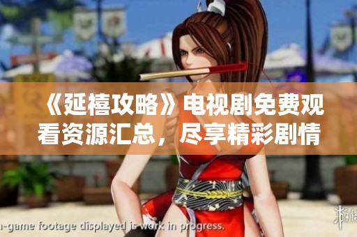 《延禧攻略》電視劇免費觀看資源匯總，盡享精彩劇情與角色魅力