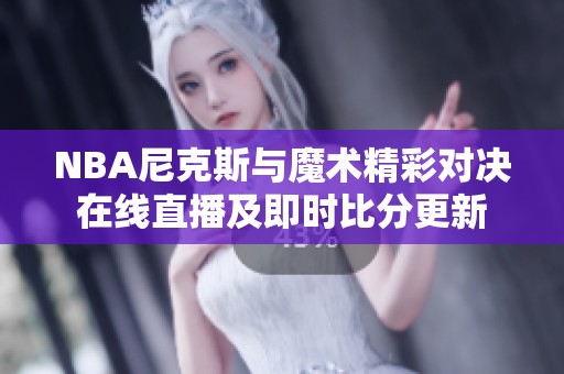 NBA尼克斯與魔術精彩對決在線直播及即時比分更新