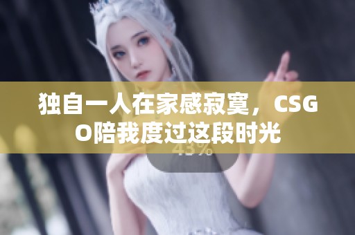獨自一人在家感寂寞，CSGO陪我度過這段時光