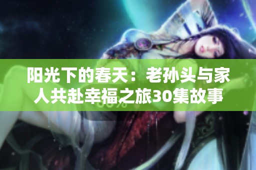 陽光下的春天：老孫頭與家人共赴幸福之旅30集故事