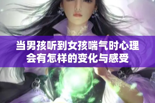 當男孩聽到女孩喘氣時心理會有怎樣的變化與感受