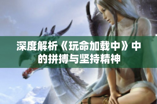 深度解析《玩命加載中》中的拼搏與堅持精神