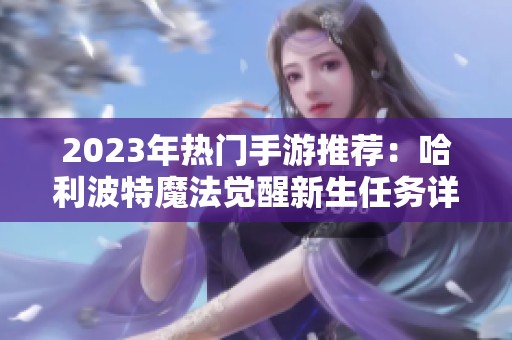 2023年熱門手游推薦：哈利波特魔法覺醒新生任務詳解與樂趣分享