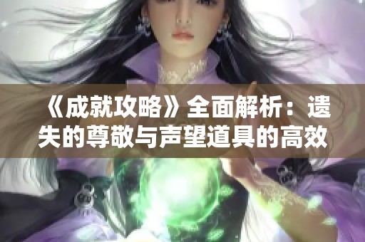 《成就攻略》全面解析：遺失的尊敬與聲望道具的高效使用指南
