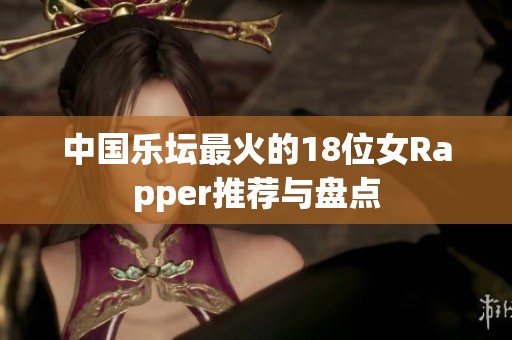 中國(guó)樂壇最火的18位女Rapper推薦與盤點(diǎn)