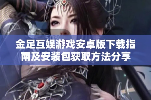 金足互娛游戲安卓版下載指南及安裝包獲取方法分享