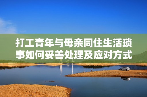 打工青年與母親同住生活瑣事如何妥善處理及應對方式