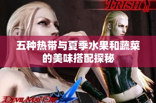 五種熱帶與夏季水果和蔬菜的美味搭配探秘