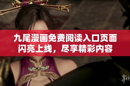 九尾漫畫免費閱讀入口頁面閃亮上線，盡享精彩內容