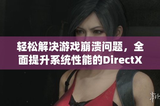 輕松解決游戲崩潰問題，全面提升系統(tǒng)性能的DirectX修復(fù)指南