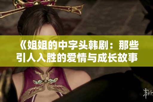 《姐姐的中字頭韓?。耗切┮巳雱俚膼矍榕c成長故事》