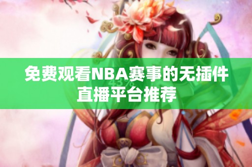 免費觀看NBA賽事的無插件直播平臺推薦