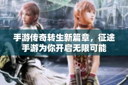 手游傳奇轉(zhuǎn)生新篇章，征途手游為你開啟無限可能