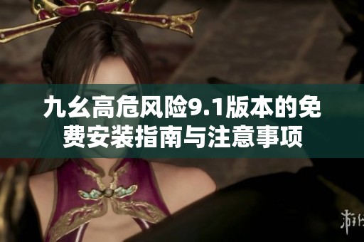 九幺高危風(fēng)險9.1版本的免費安裝指南與注意事項