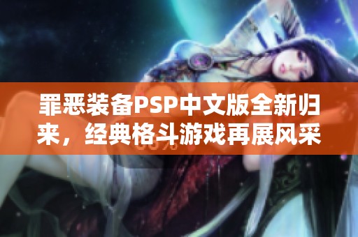 罪惡裝備PSP中文版全新歸來，經典格斗游戲再展風采
