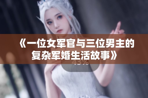 《一位女軍官與三位男主的復雜軍婚生活故事》