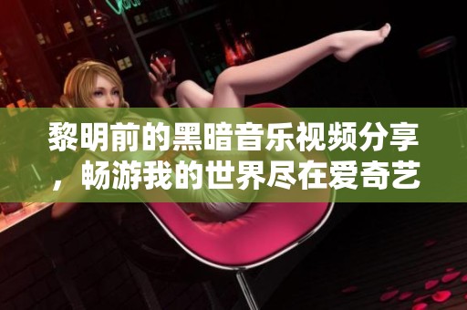 黎明前的黑暗音樂視頻分享，暢游我的世界盡在愛奇藝