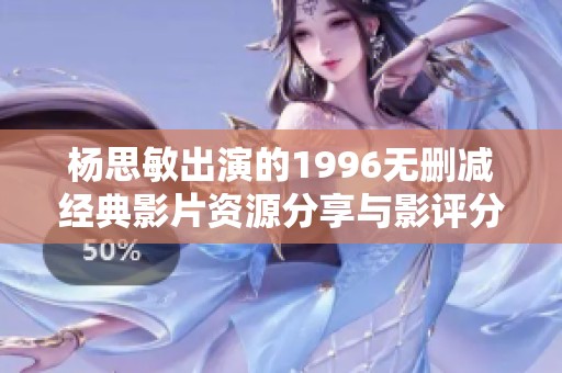 楊思敏出演的1996無刪減經典影片資源分享與影評分析