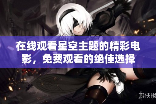 在線觀看星空主題的精彩電影，免費(fèi)觀看的絕佳選擇