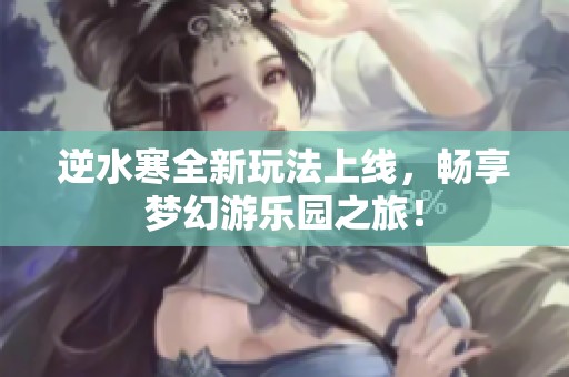 逆水寒全新玩法上線，暢享夢幻游樂園之旅！