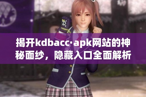 揭開kdbacc·apk網站的神秘面紗，隱藏入口全面解析