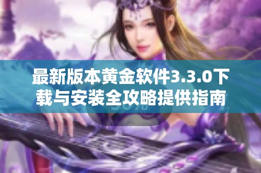 最新版本黃金軟件3.3.0下載與安裝全攻略提供指南