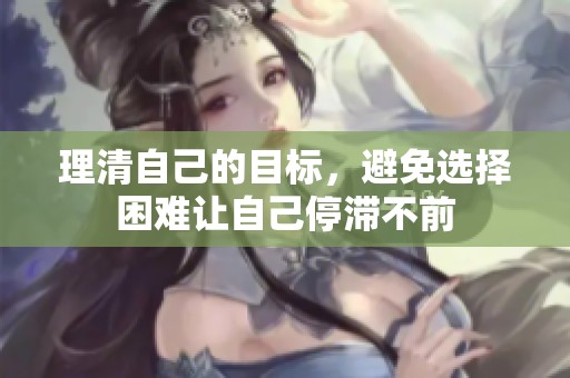 理清自己的目標，避免選擇困難讓自己停滯不前