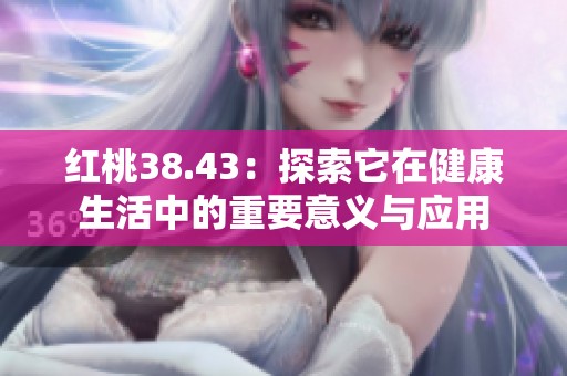 紅桃38.43：探索它在健康生活中的重要意義與應用