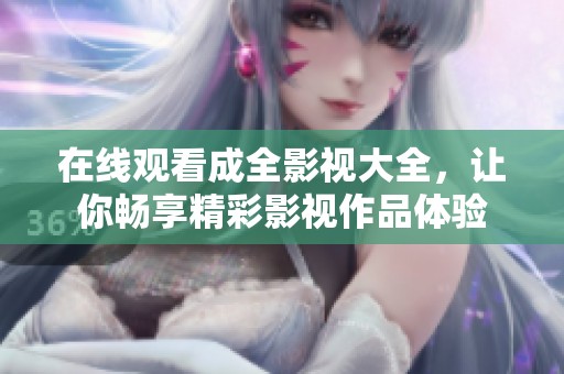 在線觀看成全影視大全，讓你暢享精彩影視作品體驗